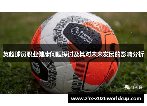 英超球员职业健康问题探讨及其对未来发展的影响分析 英超球员职业健康问题探讨及其对未来发展的影响分析