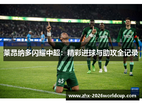 莱昂纳多闪耀中超:精彩进球与助攻全记录 莱昂纳多闪耀中超:精彩进球与助攻全记录