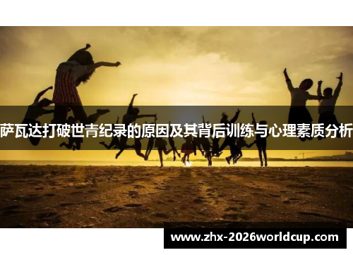 萨瓦达打破世青纪录的原因及其背后训练与心理素质分析