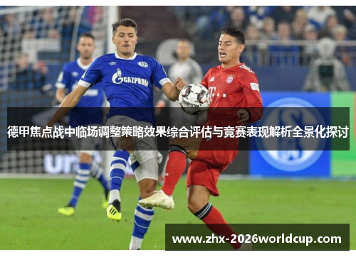 德甲焦点战中临场调整策略效果综合评估与竞赛表现解析全景化探讨 德甲焦点战中临场调整策略效果综合评估与竞赛表现解析全景化探讨