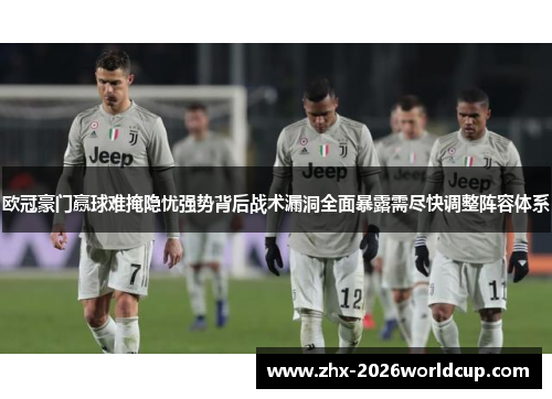 欧冠豪门赢球难掩隐忧强势背后战术漏洞全面暴露需尽快调整阵容体系