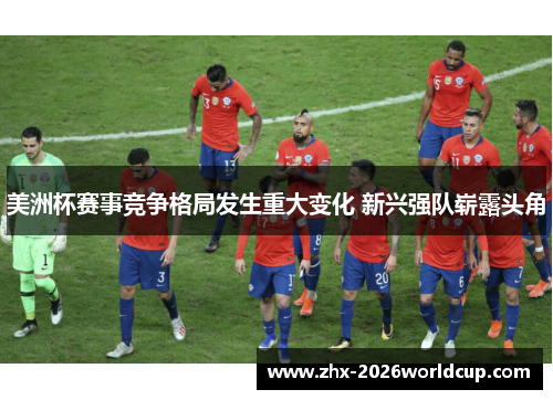 美洲杯赛事竞争格局发生重大变化 新兴强队崭露头角