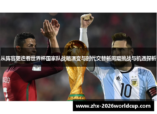 从阵容更迭看世界杯国家队战略演变与时代交替新周期挑战与机遇探析 从阵容更迭看世界杯国家队战略演变与时代交替新周期挑战与机遇探析