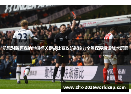 凯恩对阵阿森纳世俱杯关键战比赛攻防影响力全景深度解读战术层面