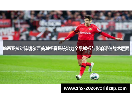 穆西亚拉对阵切尔西美洲杯赛场统治力全景解析与影响评估战术层面