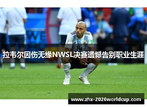 拉韦尔因伤无缘NWSL决赛遗憾告别职业生涯