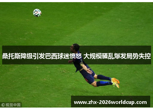 桑托斯降级引发巴西球迷愤怒 大规模骚乱爆发局势失控