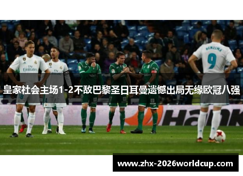 皇家社会主场1-2不敌巴黎圣日耳曼遗憾出局无缘欧冠八强