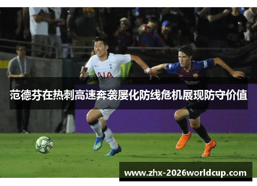 范德芬在热刺高速奔袭屡化防线危机展现防守价值