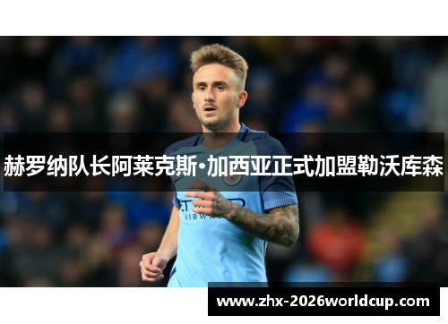 赫罗纳队长阿莱克斯·加西亚正式加盟勒沃库森