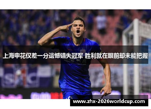上海申花仅差一分遗憾错失冠军 胜利就在眼前却未能把握