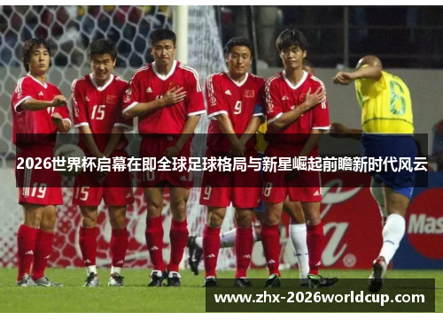 2026世界杯启幕在即全球足球格局与新星崛起前瞻新时代风云 2026世界杯启幕在即全球足球格局与新星崛起前瞻新时代风云