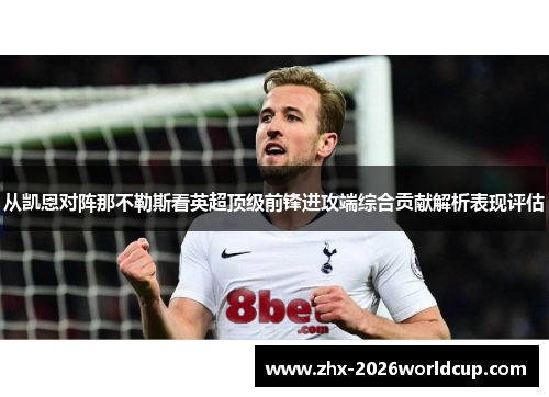 从凯恩对阵那不勒斯看英超顶级前锋进攻端综合贡献解析表现评估 从凯恩对阵那不勒斯看英超顶级前锋进攻端综合贡献解析表现评估