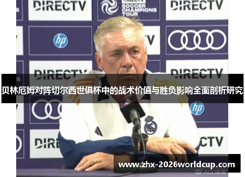 贝林厄姆对阵切尔西世俱杯中的战术价值与胜负影响全面剖析研究