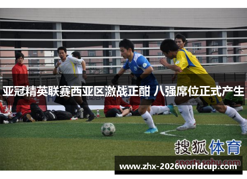 亚冠精英联赛西亚区激战正酣 八强席位正式产生 亚冠精英联赛西亚区激战正酣 八强席位正式产生