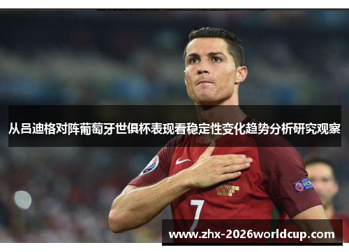 从吕迪格对阵葡萄牙世俱杯表现看稳定性变化趋势分析研究观察 从吕迪格对阵葡萄牙世俱杯表现看稳定性变化趋势分析研究观察