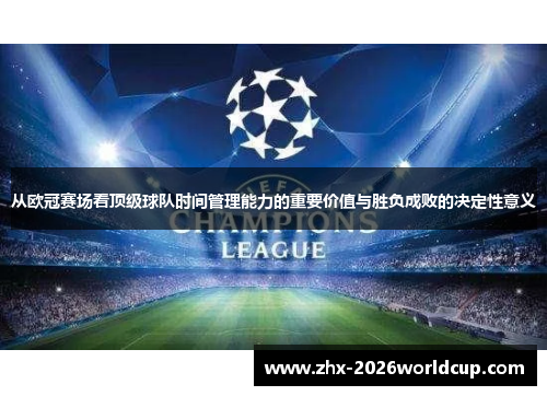 从欧冠赛场看顶级球队时间管理能力的重要价值与胜负成败的决定性意义 从欧冠赛场看顶级球队时间管理能力的重要价值与胜负成败的决定性意义