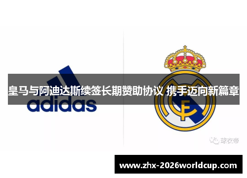 皇马与阿迪达斯续签长期赞助协议 携手迈向新篇章 皇马与阿迪达斯续签长期赞助协议 携手迈向新篇章