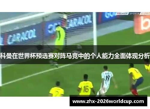 科曼在世界杯预选赛对阵马竞中的个人能力全面体现分析 科曼在世界杯预选赛对阵马竞中的个人能力全面体现分析
