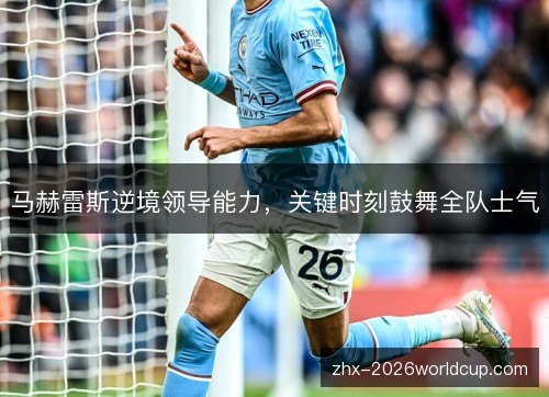 马赫雷斯逆境领导能力，关键时刻鼓舞全队士气